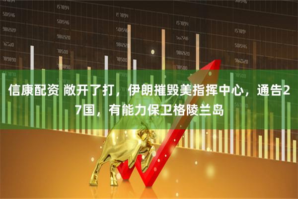 信康配资 敞开了打，伊朗摧毁美指挥中心，通告27国，有能力保卫格陵兰岛