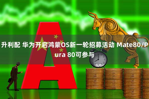 升利配 华为开启鸿蒙OS新一轮招募活动 Mate80/Pura 80可参与