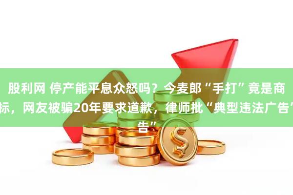 股利网 停产能平息众怒吗？今麦郎“手打”竟是商标，网友被骗20年要求道歉，律师批“典型违法广告”
