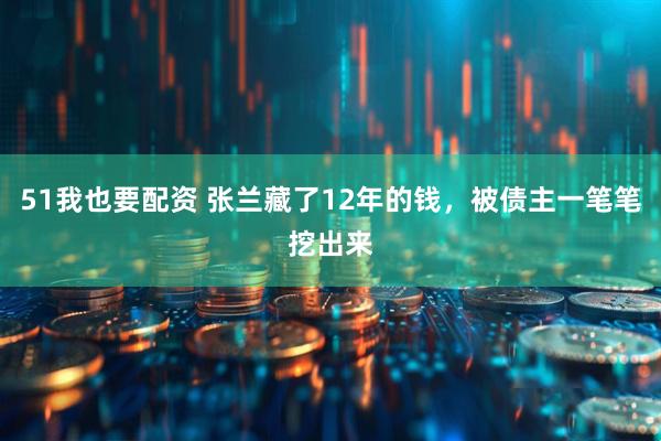51我也要配资 张兰藏了12年的钱，被债主一笔笔挖出来