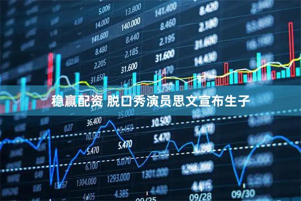 稳赢配资 脱口秀演员思文宣布生子