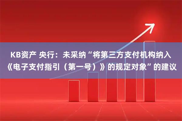 KB资产 央行：未采纳“将第三方支付机构纳入《电子支付指引（第一号）》的规定对象”的建议