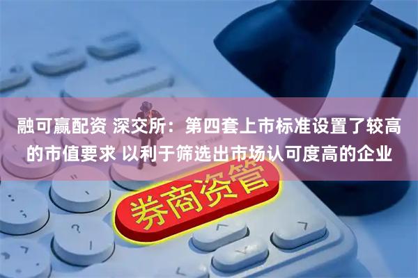 融可赢配资 深交所：第四套上市标准设置了较高的市值要求 以利于筛选出市场认可度高的企业